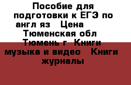 Пособие для подготовки к ЕГЭ по англ.яз › Цена ­ 200 - Тюменская обл., Тюмень г. Книги, музыка и видео » Книги, журналы   . Тюменская обл.